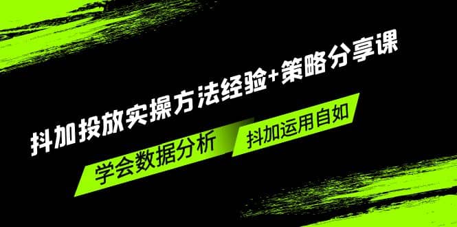 抖加投放实操方法经验+策略分享课，学会数据分析，抖加运用自如创富副业网-网创项目资源站-副业项目-创业项目-搞钱项目创富副业网