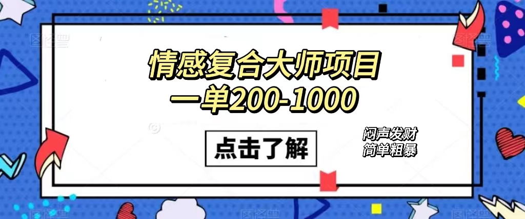 情感复合大师项目，一单200-1000，闷声发财的小生意！简单粗暴（附资料）创富副业网-网创项目资源站-副业项目-创业项目-搞钱项目创富副业网