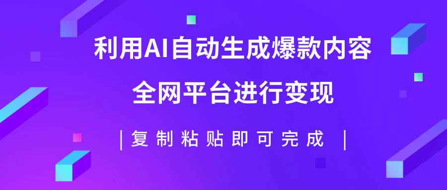 利用AI批量生产出爆款内容，全平台进行变现，复制粘贴日入500+创富副业网-网创项目资源站-副业项目-创业项目-搞钱项目创富副业网