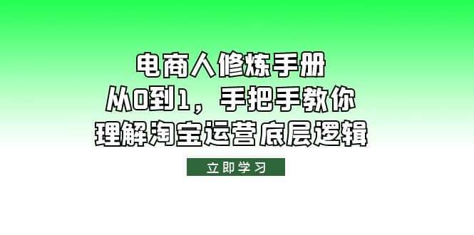 电商人修炼·手册，从0到1，手把手教你理解淘宝运营底层逻辑创富副业网-网创项目资源站-副业项目-创业项目-搞钱项目创富副业网