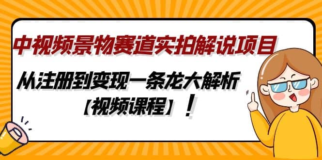 中视频景物赛道实拍解说项目，从注册到变现一条龙大解析【视频课程】创富副业网-网创项目资源站-副业项目-创业项目-搞钱项目创富副业网