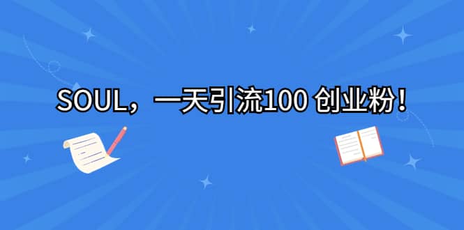 SOUL，一天引流100 创业粉创富副业网-网创项目资源站-副业项目-创业项目-搞钱项目创富副业网