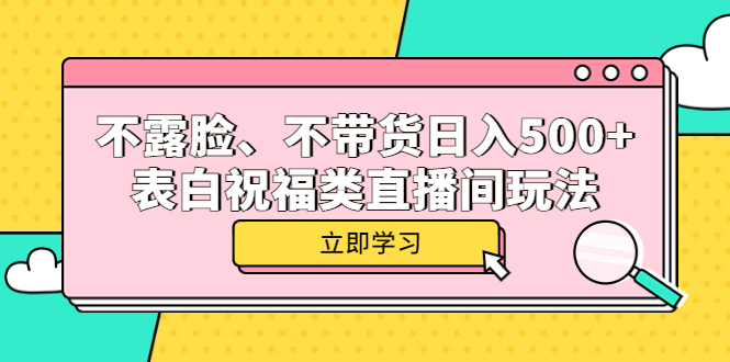 不露脸、不带货日入500+的表白祝福类直播间玩法创富副业网-网创项目资源站-副业项目-创业项目-搞钱项目创富副业网