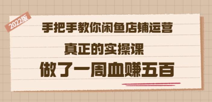 2022版《手把手教你闲鱼店铺运营》真正的实操课做了一周血赚五百(16节课)创富副业网-网创项目资源站-副业项目-创业项目-搞钱项目创富副业网