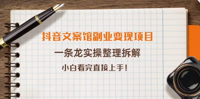 抖音文案馆副业变现项目，一条龙实操整理拆解，小白看完直接上手创富副业网-网创项目资源站-副业项目-创业项目-搞钱项目创富副业网