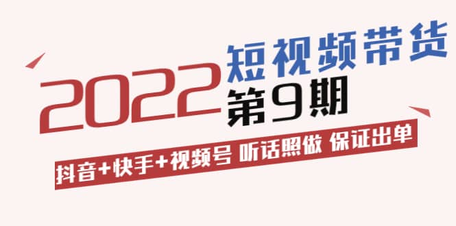 短视频带货第9期：抖音+快手+视频号 听话照做 保证出单（价值3299元)创富副业网-网创项目资源站-副业项目-创业项目-搞钱项目创富副业网