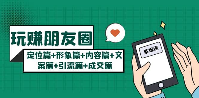 玩赚朋友圈系统课：定位篇+形象篇+内容篇+文案篇+引流篇+成交篇创富副业网-网创项目资源站-副业项目-创业项目-搞钱项目创富副业网