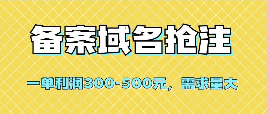 【全网首发】备案域名抢注，一单利润300-500元，需求量大创富副业网-网创项目资源站-副业项目-创业项目-搞钱项目创富副业网