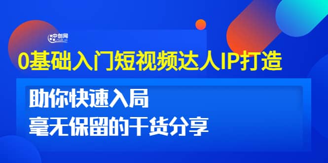 0基础入门短视频达人IP打造：助你快速入局 毫无保留的干货分享(10节视频课)创富副业网-网创项目资源站-副业项目-创业项目-搞钱项目创富副业网