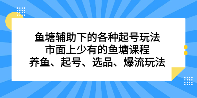 鱼塘辅助下的各种起号玩法，市面上少有的鱼塘课程，养鱼、起号、选品、爆流玩法创富副业网-网创项目资源站-副业项目-创业项目-搞钱项目创富副业网