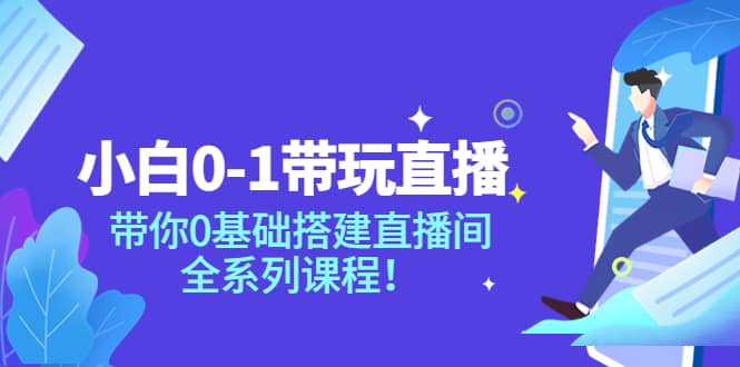 小白0-1带玩玩直播：带你0基础搭建直播间，全系列课程创富副业网-网创项目资源站-副业项目-创业项目-搞钱项目创富副业网