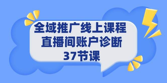 全域推广线上课程 _ 直播间账户诊断 37节课创富副业网-网创项目资源站-副业项目-创业项目-搞钱项目创富副业网