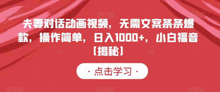 夫妻对话动画视频，无需文案条条爆款，操作简单，日入1000+，小白福音【揭秘】创富副业网-网创项目资源站-副业项目-创业项目-搞钱项目创富副业网