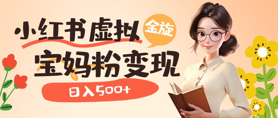 小红书虚拟资源变现升级玩法，宝妈粉多种变现方式，日入500+创富副业网-网创项目资源站-副业项目-创业项目-搞钱项目创富副业网