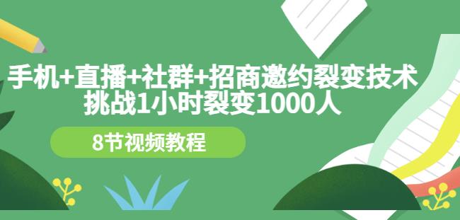 手机+直播+社群+招商邀约裂变技术：挑战1小时裂变1000人（8节视频教程）创富副业网-网创项目资源站-副业项目-创业项目-搞钱项目创富副业网