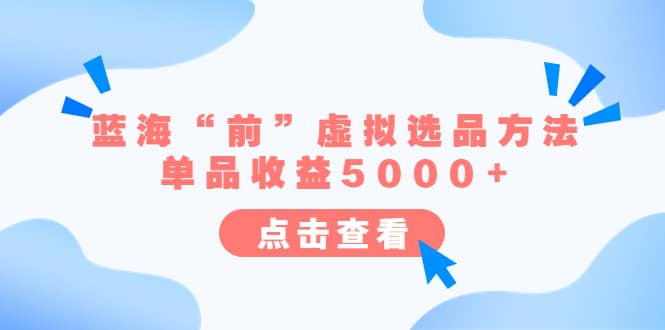 某公众号付费文章《蓝海“前”虚拟选品方法：单品收益5000+》创富副业网-网创项目资源站-副业项目-创业项目-搞钱项目创富副业网