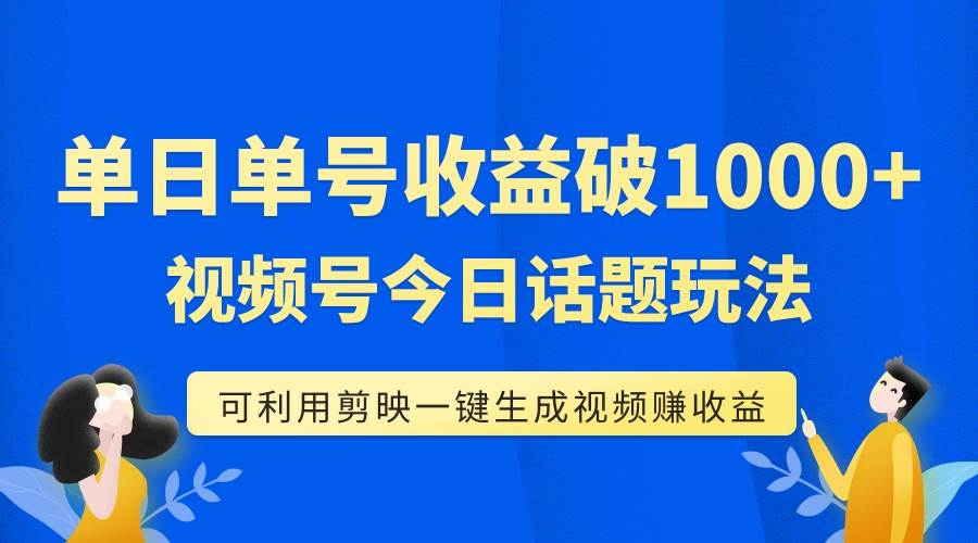 单号单日收益1000+，视频号今日话题玩法，可利用剪映一键生成视频创富副业网-网创项目资源站-副业项目-创业项目-搞钱项目创富副业网