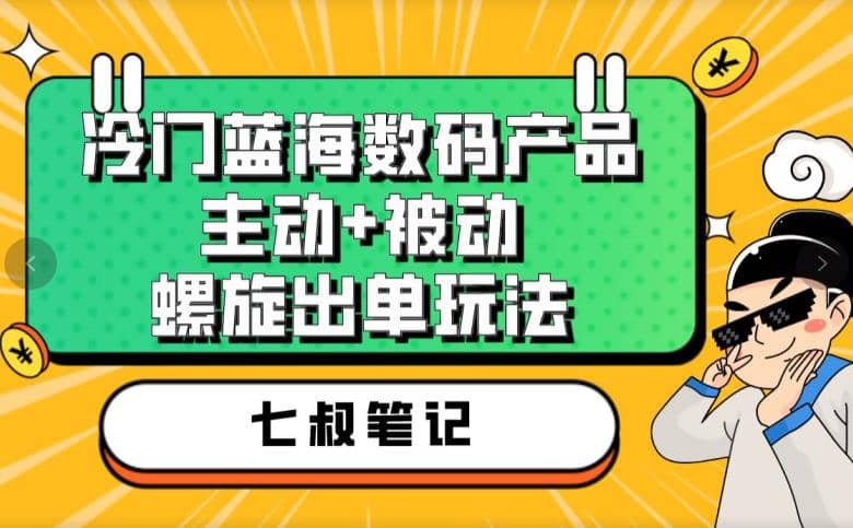 七叔冷门蓝海数码产品，主动+被动螺旋出单玩法，每天百分百出单创富副业网-网创项目资源站-副业项目-创业项目-搞钱项目创富副业网