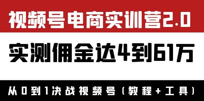 外面收费1900×视频号电商实训营2.0：实测佣金达4到61万（教程+工具）创富副业网-网创项目资源站-副业项目-创业项目-搞钱项目创富副业网
