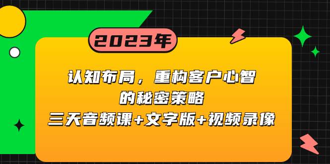 认知布局，重构客户心智的秘密策略三天音频课+文字版+视频录像创富副业网-网创项目资源站-副业项目-创业项目-搞钱项目创富副业网