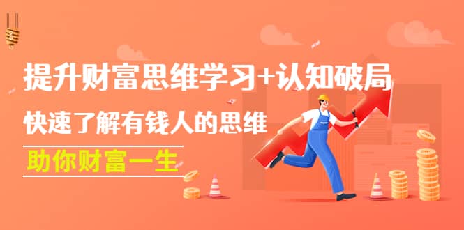 提升财富思维学习+认知破局：快速了解有钱人的思维，助你财富一生创富副业网-网创项目资源站-副业项目-创业项目-搞钱项目创富副业网
