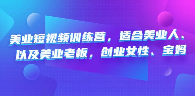 美业短视频训练营，适合美业人、以及美业老板，创业女性、宝妈创富副业网-网创项目资源站-副业项目-创业项目-搞钱项目创富副业网