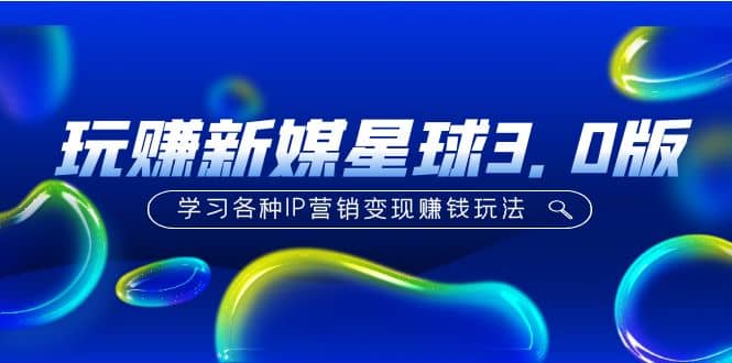 《玩赚新媒星球3.0版》学习各种IP营销变现玩法（价值498）创富副业网-网创项目资源站-副业项目-创业项目-搞钱项目创富副业网