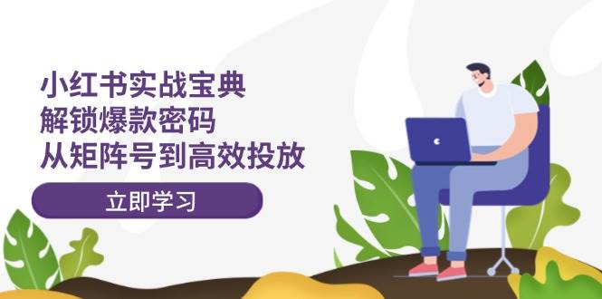 小红书实战宝典：解锁爆款密码，从矩阵号到高效投放创富副业网-网创项目资源站-副业项目-创业项目-搞钱项目创富副业网