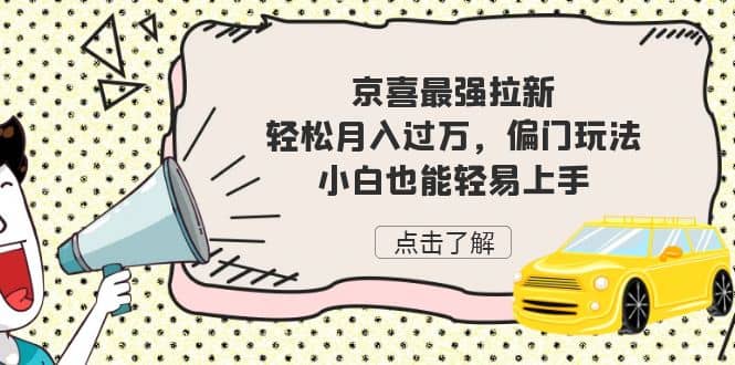 京喜最强拉新，轻松月入过万，偏门玩法，小白也能轻易上手创富副业网-网创项目资源站-副业项目-创业项目-搞钱项目创富副业网