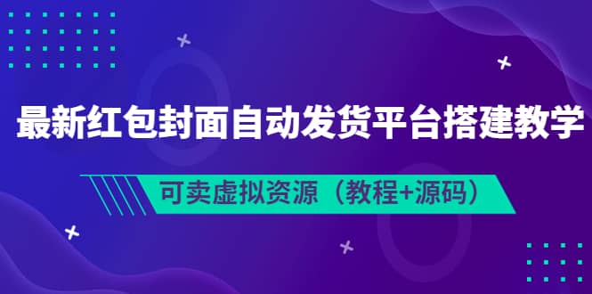 最新红包封面自动发货平台搭建教学，可卖虚拟资源（教程+源码）创富副业网-网创项目资源站-副业项目-创业项目-搞钱项目创富副业网