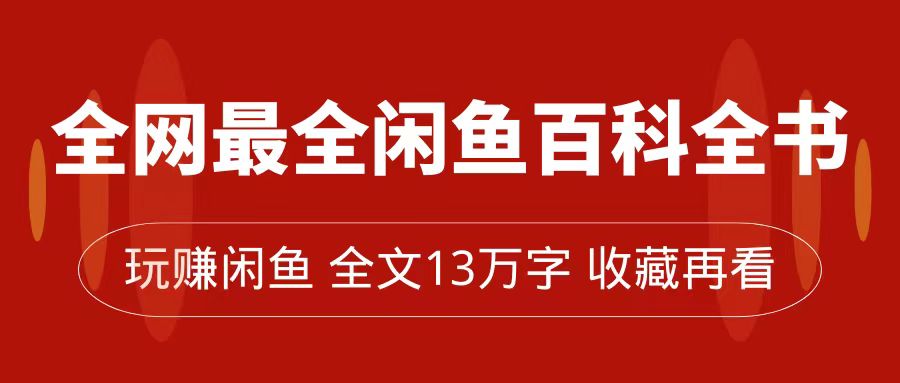 全网最全闲鱼百科全书，全文13万字左右，带你玩赚闲鱼卖货，从0到月入过万创富副业网-网创项目资源站-副业项目-创业项目-搞钱项目创富副业网