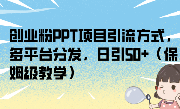 创业粉PPT项目引流方式，多平台分发，日引50+（保姆级教学）创富副业网-网创项目资源站-副业项目-创业项目-搞钱项目创富副业网