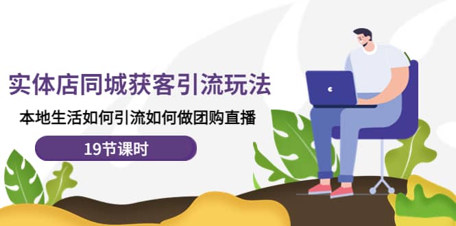 实体店同城获客玩法，本地生活如何做团购直播（19节课时）创富副业网-网创项目资源站-副业项目-创业项目-搞钱项目创富副业网