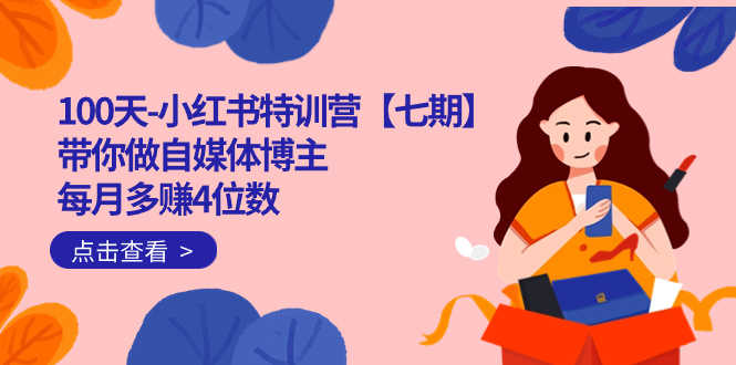 100天-小红书特训营【七期】带你做自媒体博主 每月多赚4位数  IP账号全指南创富副业网-网创项目资源站-副业项目-创业项目-搞钱项目创富副业网