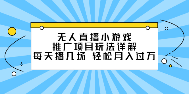 无人直播小游戏推广项目玩法详解【视频课程】创富副业网-网创项目资源站-副业项目-创业项目-搞钱项目创富副业网
