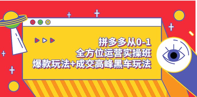 拼多多从0-1全方位运营实操班：爆款玩法+成交高峰黑车玩法（价值1280）创富副业网-网创项目资源站-副业项目-创业项目-搞钱项目创富副业网