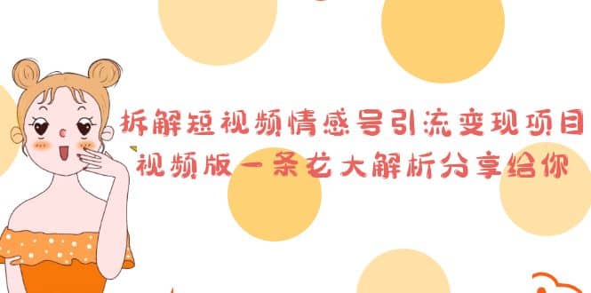 拆解短视频情感号引流变现项目，视频版一条龙大解析分享给你创富副业网-网创项目资源站-副业项目-创业项目-搞钱项目创富副业网