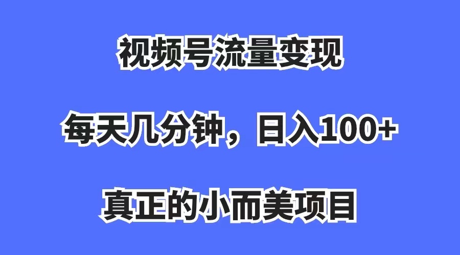 视频号流量变现，每天几分钟，收入100+，真正的小而美项目创富副业网-网创项目资源站-副业项目-创业项目-搞钱项目创富副业网