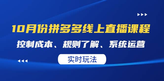 某收费10月份拼多多线上直播课： 控制成本、规则了解、系统运营。实时玩法创富副业网-网创项目资源站-副业项目-创业项目-搞钱项目创富副业网