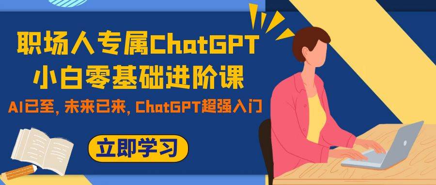 职场人专属ChatGPT小白零基础进阶课，AI已至，未来已来，ChatGPT超强入门创富副业网-网创项目资源站-副业项目-创业项目-搞钱项目创富副业网