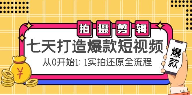 七天打造爆款短视频：拍摄+剪辑实操，从0开始1:1实拍还原实操全流程创富副业网-网创项目资源站-副业项目-创业项目-搞钱项目创富副业网
