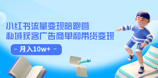 小红书流量·变现陪跑营：私域获客广告商单和带货变现 月入10w+创富副业网-网创项目资源站-副业项目-创业项目-搞钱项目创富副业网