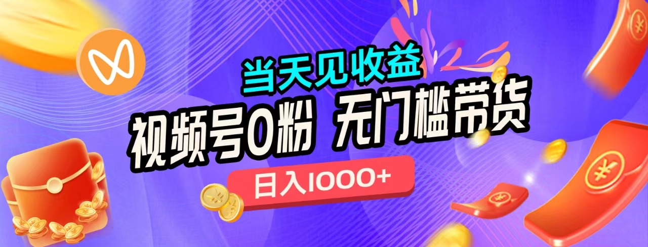 无门槛视频号0粉带货，日入1000+，当天见收益，创富副业网-网创项目资源站-副业项目-创业项目-搞钱项目创富副业网
