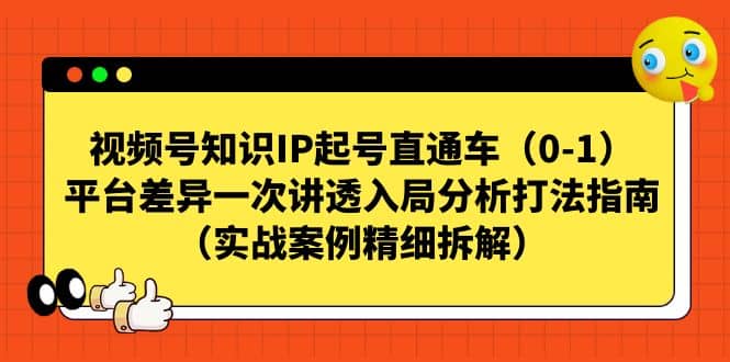 视频号知识IP起号直通车（0-1），平台差异一次讲透入局分析打法指南（实战案例精细拆解）创富副业网-网创项目资源站-副业项目-创业项目-搞钱项目创富副业网
