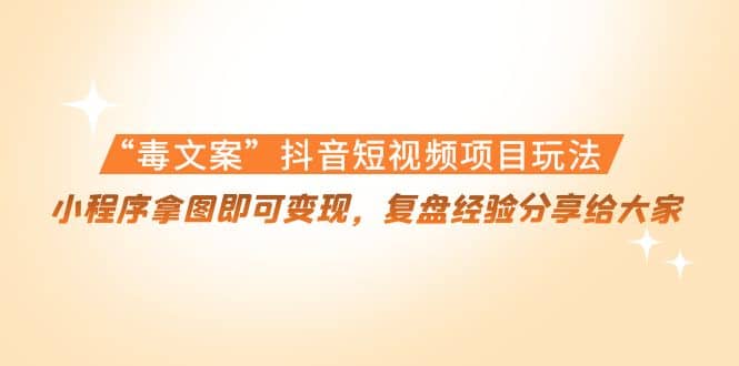 “毒文案”抖音短视频项目玩法，小程序拿图即可变现，复盘经验分享给大家创富副业网-网创项目资源站-副业项目-创业项目-搞钱项目创富副业网