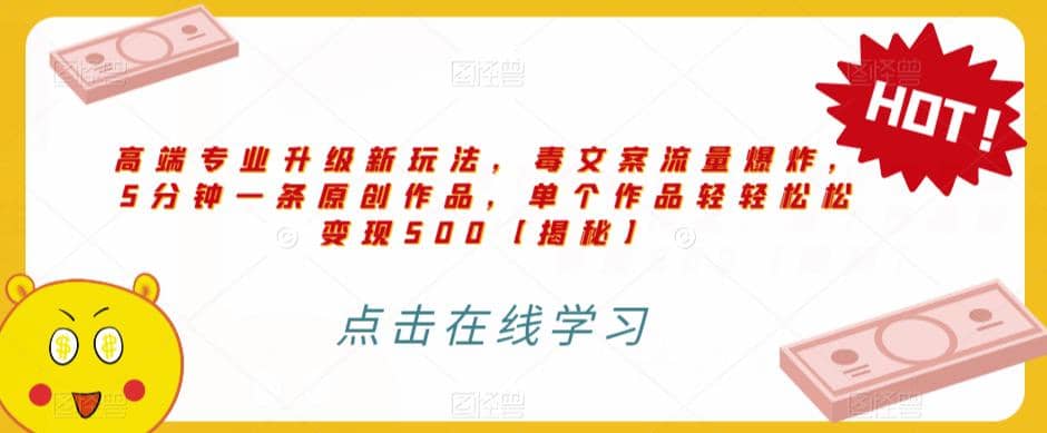 高端专业升级新玩法，毒文案流量爆炸，5分钟一条原创作品，单个作品轻轻松松变现500【揭秘】创富副业网-网创项目资源站-副业项目-创业项目-搞钱项目创富副业网