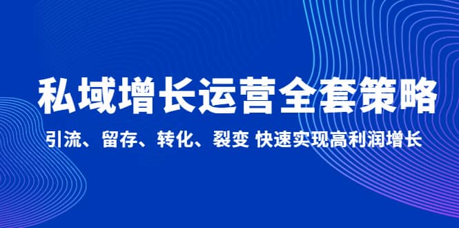 私域增长运营全套策略：引流、留存、转化、裂变 快速实现高利润增长创富副业网-网创项目资源站-副业项目-创业项目-搞钱项目创富副业网