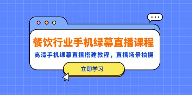 餐饮行业手机绿幕直播课程，高清手机·绿幕直播搭建教程，直播场景拍摄创富副业网-网创项目资源站-副业项目-创业项目-搞钱项目创富副业网