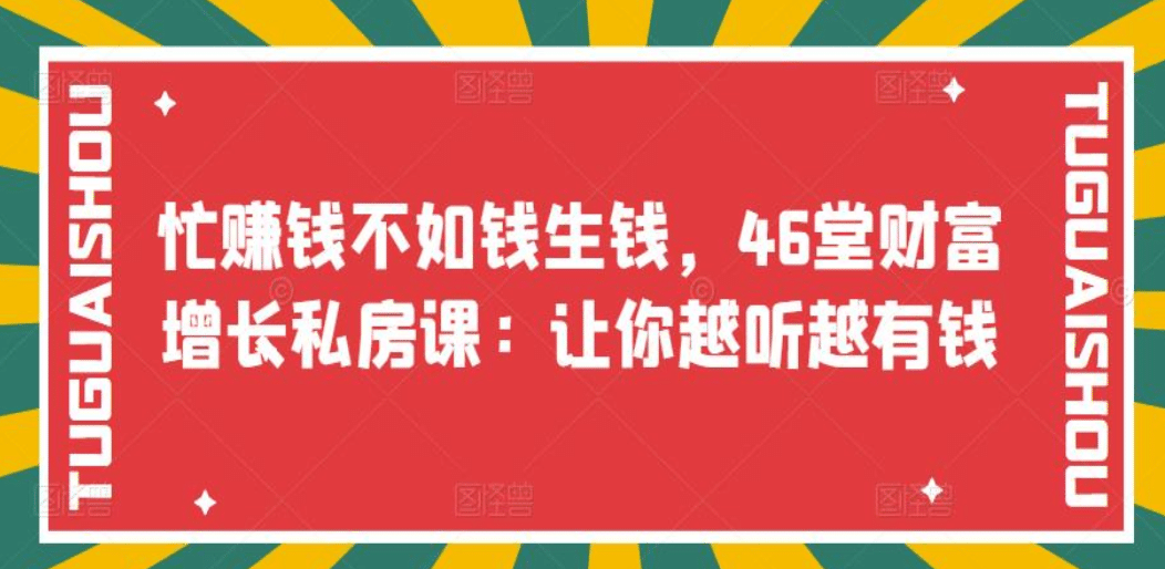 忙赚钱不如钱生钱，46堂财富增长私房课：让你越听越有钱创富副业网-网创项目资源站-副业项目-创业项目-搞钱项目创富副业网