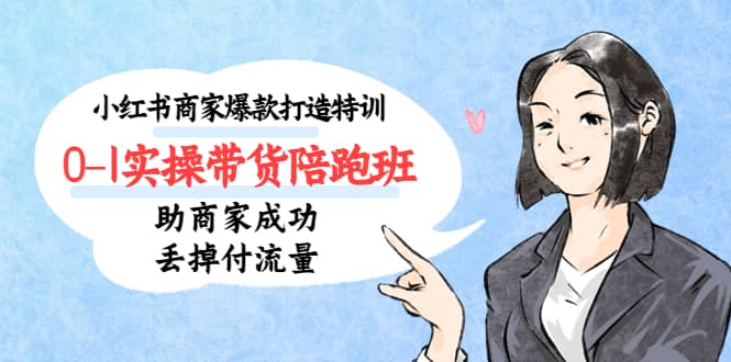 小红书商家爆款打造特训（14期）0-1实操带货陪跑班，助商家成功丢掉付流量创富副业网-网创项目资源站-副业项目-创业项目-搞钱项目创富副业网
